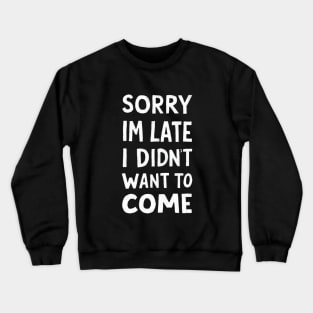 sorry im late i didnt want to come Crewneck Sweatshirt